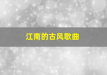 江南的古风歌曲