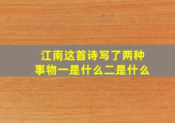 江南这首诗写了两种事物一是什么二是什么