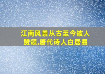 江南风景从古至今被人赞颂,唐代诗人白居易