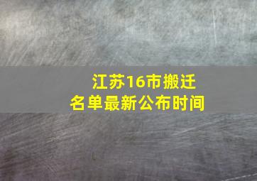 江苏16市搬迁名单最新公布时间