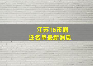 江苏16市搬迁名单最新消息