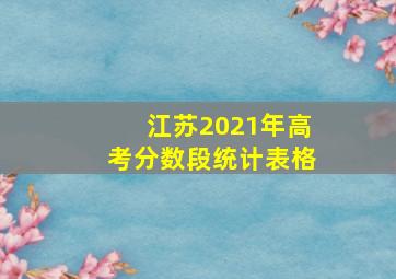 江苏2021年高考分数段统计表格