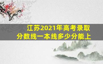 江苏2021年高考录取分数线一本线多少分能上