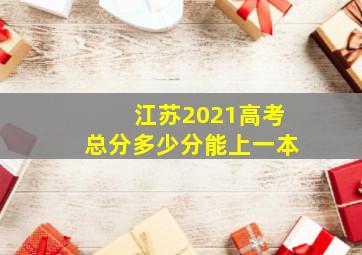 江苏2021高考总分多少分能上一本