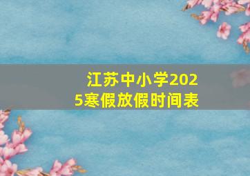 江苏中小学2025寒假放假时间表