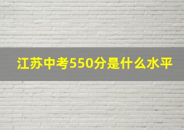 江苏中考550分是什么水平