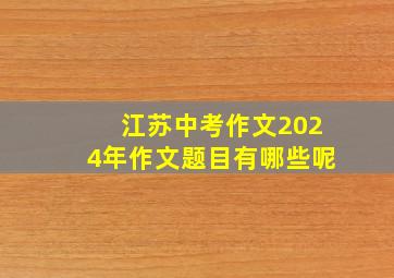 江苏中考作文2024年作文题目有哪些呢