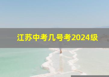 江苏中考几号考2024级