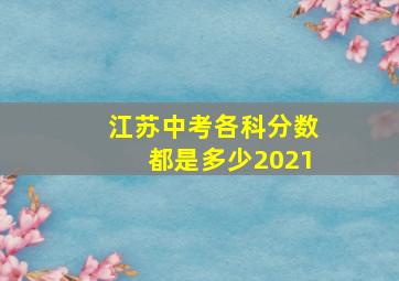 江苏中考各科分数都是多少2021