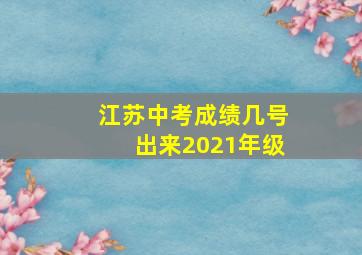 江苏中考成绩几号出来2021年级