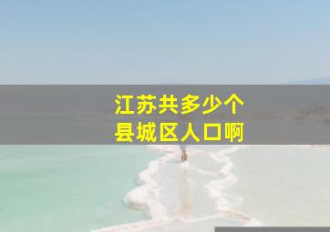 江苏共多少个县城区人口啊