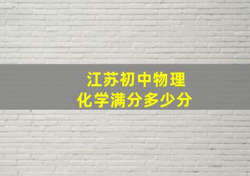 江苏初中物理化学满分多少分