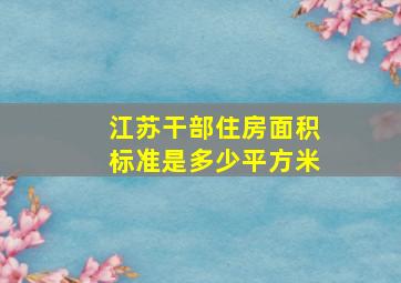 江苏干部住房面积标准是多少平方米