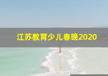 江苏教育少儿春晚2020