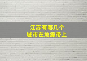 江苏有哪几个城市在地震带上