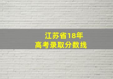 江苏省18年高考录取分数线