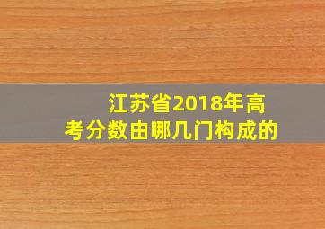 江苏省2018年高考分数由哪几门构成的