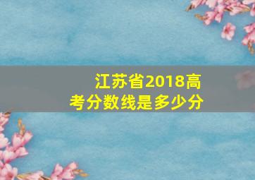 江苏省2018高考分数线是多少分