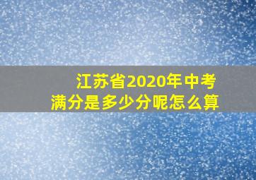 江苏省2020年中考满分是多少分呢怎么算