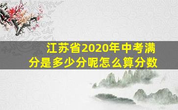 江苏省2020年中考满分是多少分呢怎么算分数