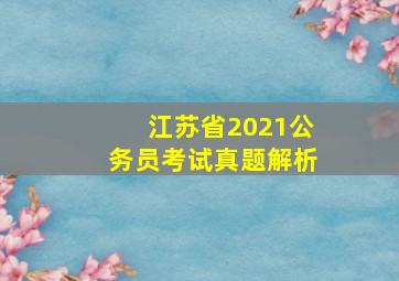 江苏省2021公务员考试真题解析