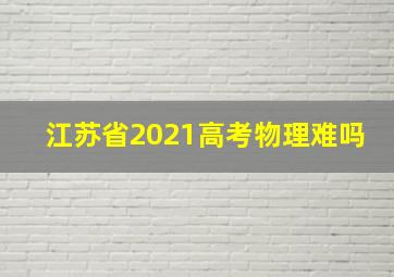 江苏省2021高考物理难吗