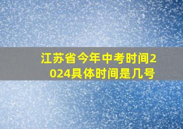 江苏省今年中考时间2024具体时间是几号