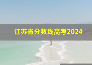 江苏省分数线高考2024