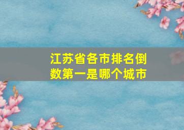 江苏省各市排名倒数第一是哪个城市