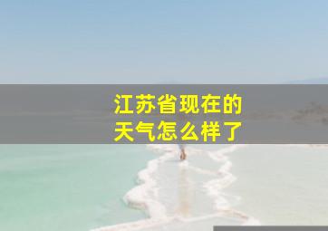 江苏省现在的天气怎么样了