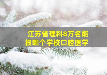 江苏省理科8万名能报哪个学校口腔医学