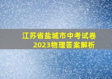 江苏省盐城市中考试卷2023物理答案解析