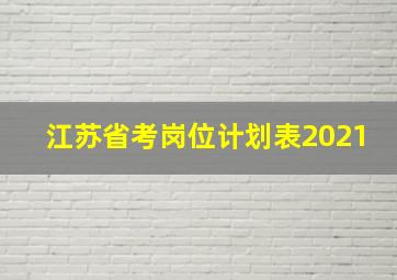 江苏省考岗位计划表2021