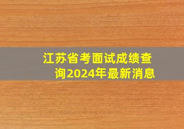 江苏省考面试成绩查询2024年最新消息