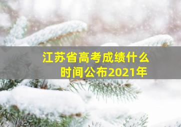 江苏省高考成绩什么时间公布2021年