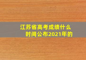 江苏省高考成绩什么时间公布2021年的