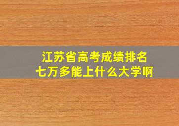 江苏省高考成绩排名七万多能上什么大学啊