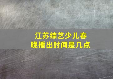 江苏综艺少儿春晚播出时间是几点