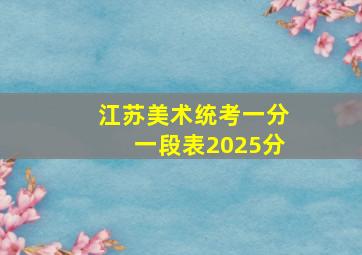 江苏美术统考一分一段表2025分