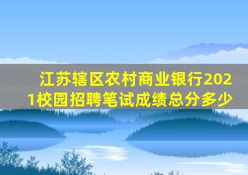 江苏辖区农村商业银行2021校园招聘笔试成绩总分多少