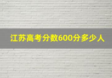 江苏高考分数600分多少人