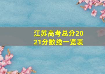 江苏高考总分2021分数线一览表