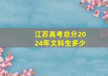 江苏高考总分2024年文科生多少