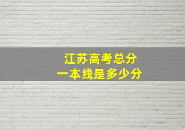 江苏高考总分一本线是多少分