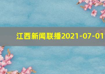 江西新闻联播2021-07-01