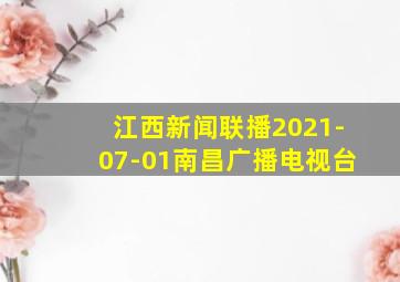 江西新闻联播2021-07-01南昌广播电视台