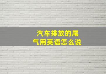 汽车排放的尾气用英语怎么说