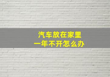 汽车放在家里一年不开怎么办