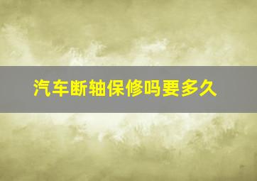 汽车断轴保修吗要多久