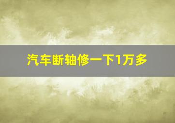 汽车断轴修一下1万多